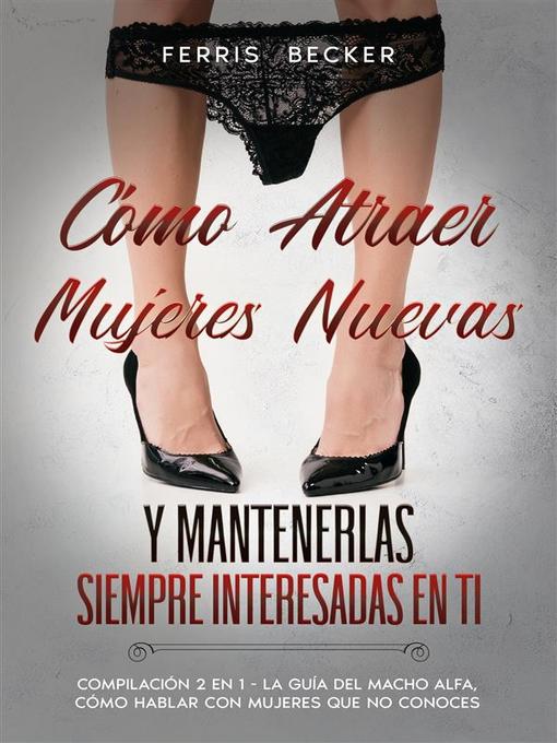 Title details for Cómo Atraer Mujeres Nuevas y Mantenerlas Siempre Interesadas en ti by Ferris Becker - Available